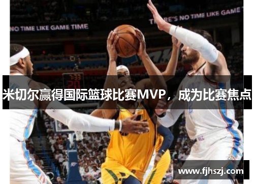 米切尔赢得国际篮球比赛MVP，成为比赛焦点